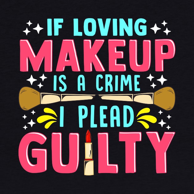 Funny If Loving Makeup is a Crime I Plead Guilty by theperfectpresents